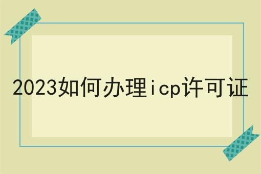 2023如何办理icp许可证