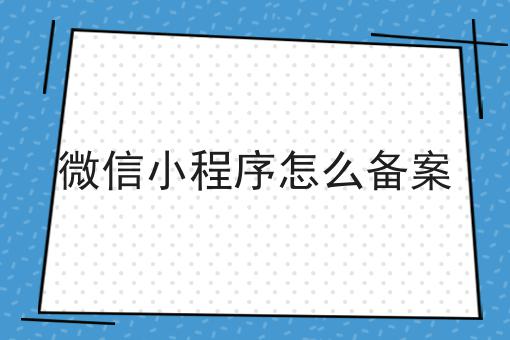 微信小程序怎么备案，这个流程真省心！