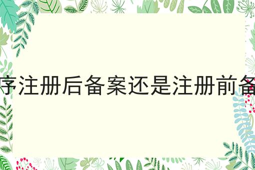 小程序注册后备案还是注册前备案吗