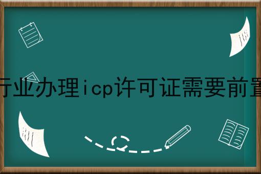哪些行业办理icp许可证需要前置审批