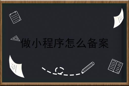 做小程序怎么备案，需要准备些什么？