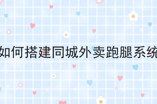 如何搭建同城外卖跑腿系统成功的关键步骤不错过！
