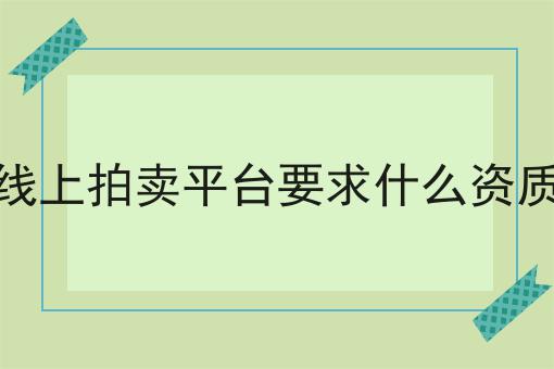 线上拍卖平台要求什么资质