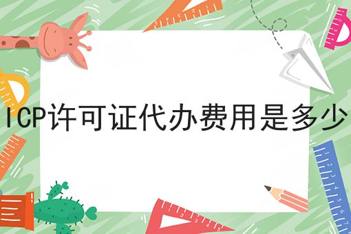 ICP许可证代办费用是多少 ICP许可证代办费用是多少