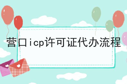 营口icp许可证代办流程 营口icp许可证代办流程