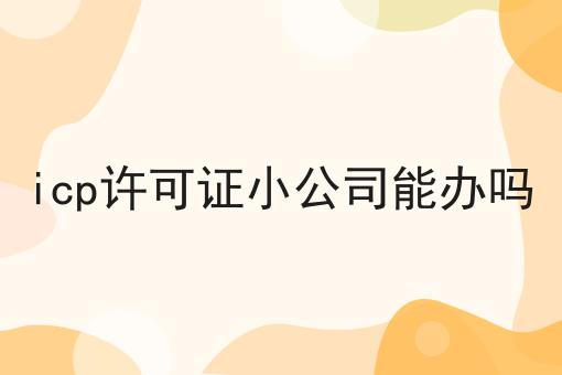 icp许可证小公司能办吗