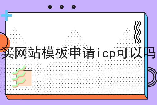 买网站模板申请icp可以吗 买网站模板申请icp可以吗