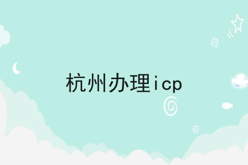 杭州办理icp，操作流程看过来！