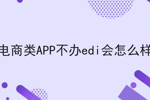 电商类APP不办edi会怎么样