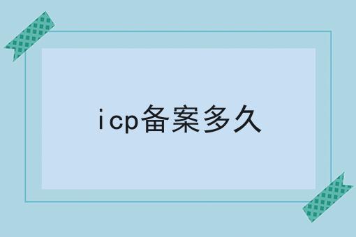icp备案多久 icp备案多久
