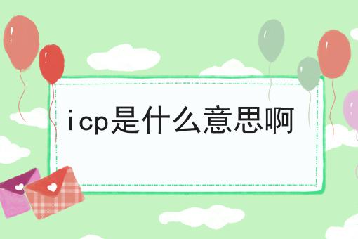 icp是什么意思啊 icp是什么意思啊