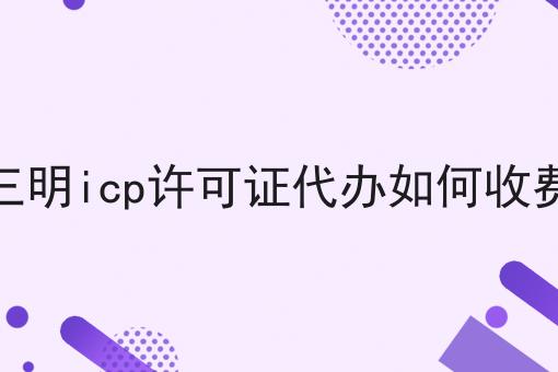 三明icp许可证代办如何收费