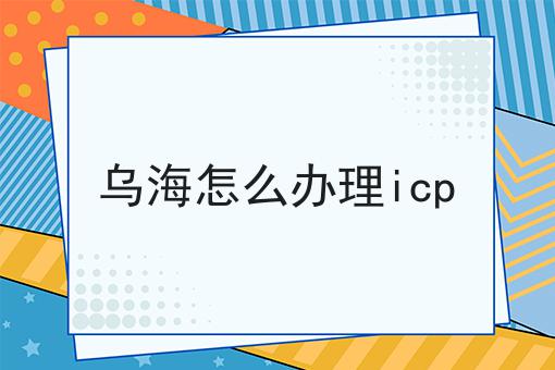 原来如此乌海怎么办理icp，不看你后悔！