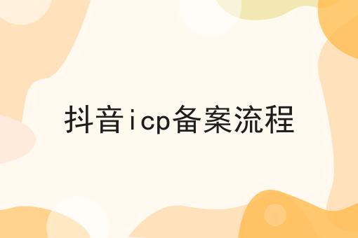抖音icp备案流程