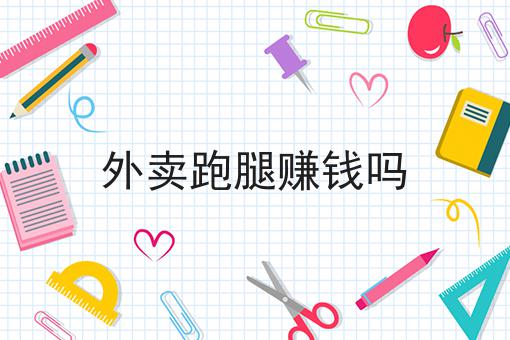 外卖跑腿赚钱吗有哪些？外卖跑腿赚钱吗有什么优势？