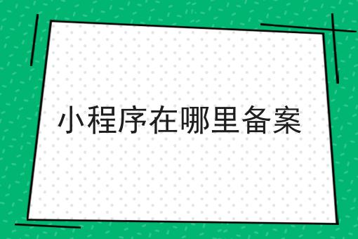 小程序在哪里备案