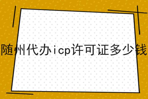随州代办icp许可证多少钱