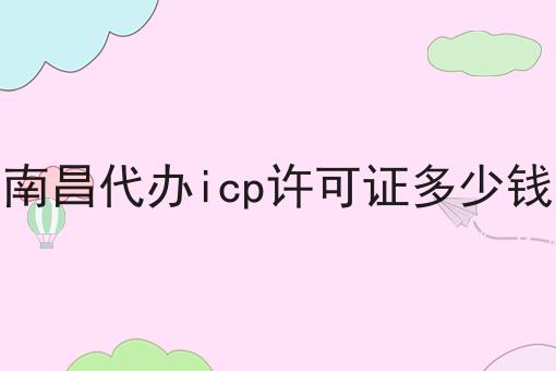 南昌代办icp许可证多少钱
