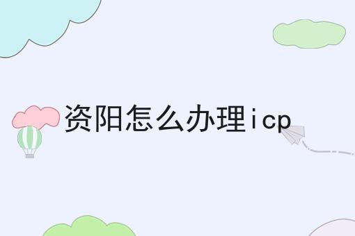 资阳怎么办理icp 资阳怎么办理icp