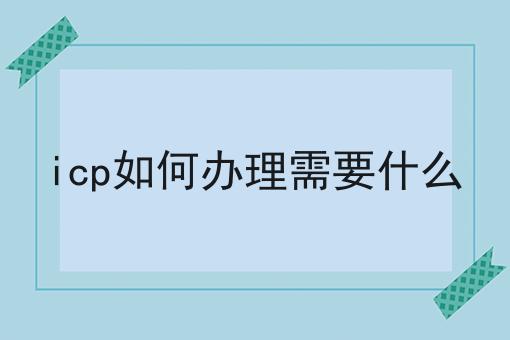 icp如何办理需要什么，这个方法太省事！