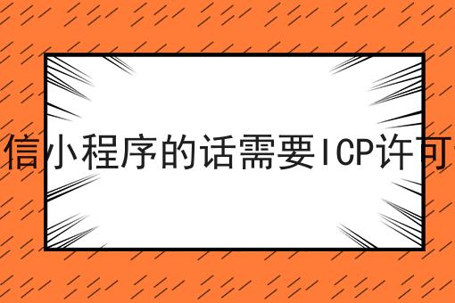 哇！原来上微信小程序的话需要ICP许可证吗如此详细！