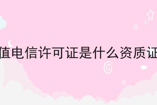 增值电信许可证是什么资质证书