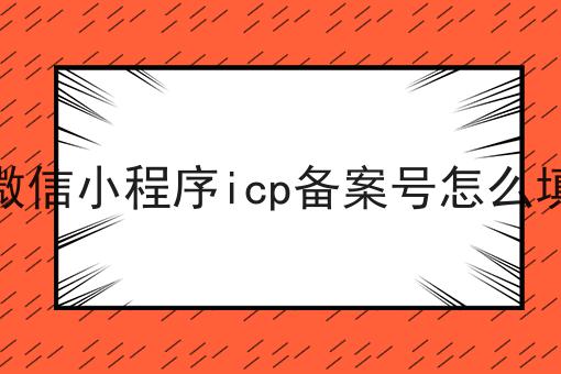 微信小程序icp备案号怎么填，一定要来看看！