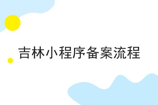 吉林小程序备案流程 吉林小程序备案流程
