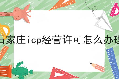 石家庄icp经营许可怎么办理 石家庄icp经营许可怎么办理