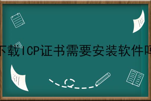 下载ICP证书需要安装软件吗