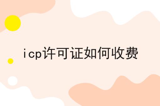 icp许可证如何收费，你一定感兴趣！