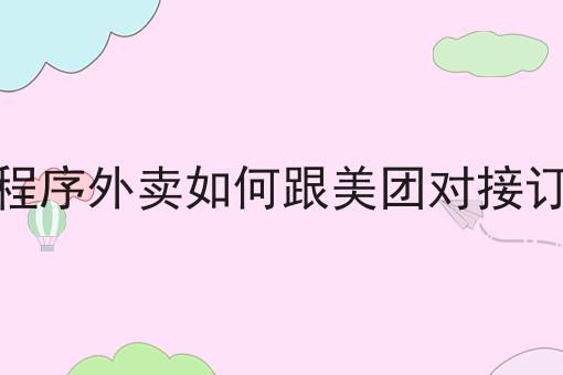 仅需2个技巧，让你轻松学会做小程序外卖如何跟美团对接订单