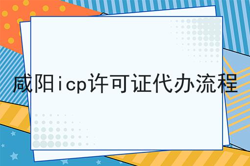 点进来看咸阳icp许可证代办流程，发现最热门的秘密！