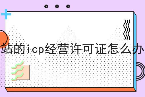网站的icp经营许可证怎么办理