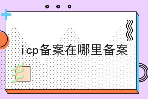 icp备案在哪里备案