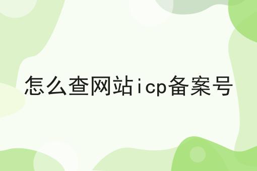 怎么查网站icp备案号 怎么查网站icp备案号