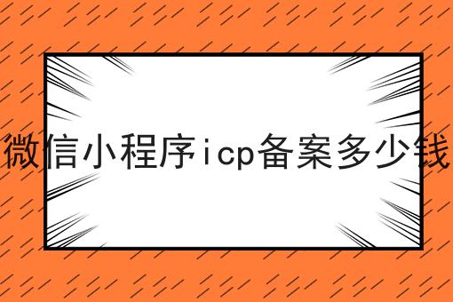 急急急！微信小程序icp备案多少钱这个你必须知道！
