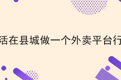 生活在县城做一个外卖平台行吗，速来看！