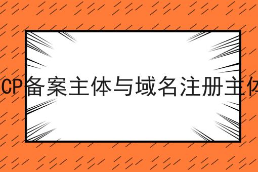 ICP备案主体与域名注册主体 ICP备案主体与域名注册主体