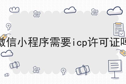 有哪些微信小程序需要icp许可证吗？这些项目不可错过！