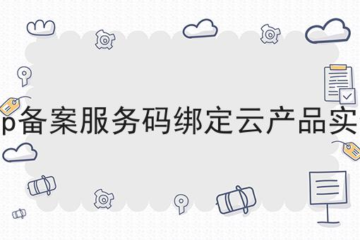 icp备案服务码绑定云产品实例，新规出炉！
