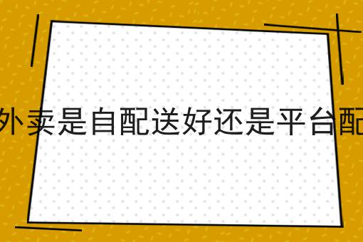 快餐外卖是自配送好还是平台配送好