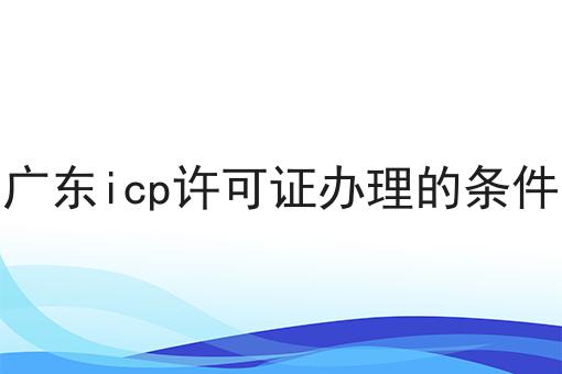 广东icp许可证办理的条件