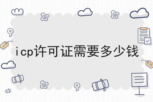 icp许可证需要多少钱