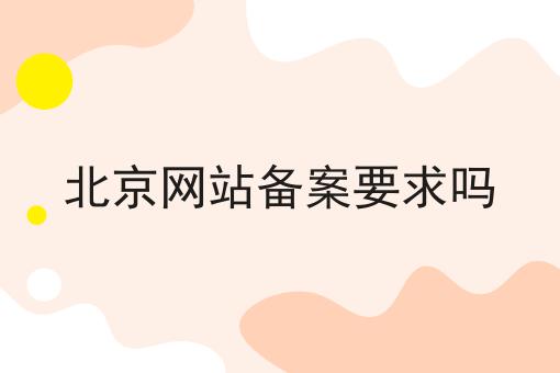 北京网站备案要求吗 北京网站备案要求吗