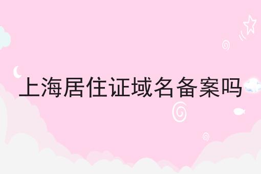 上海居住证域名备案吗 上海居住证域名备案吗