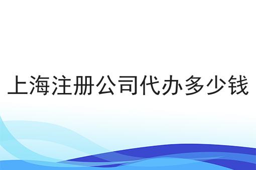 上海注册公司代办多少钱