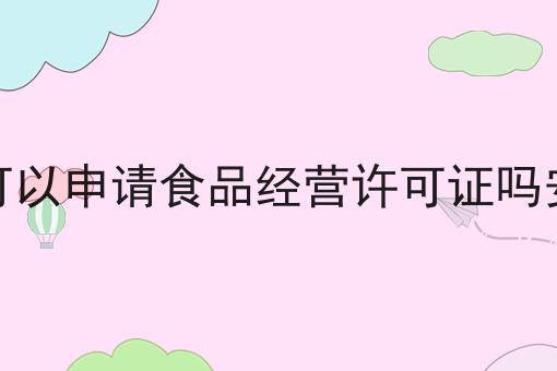 网上可以申请食品经营许可证吗安全吗 网上可以申请食品经营许可证吗安全吗