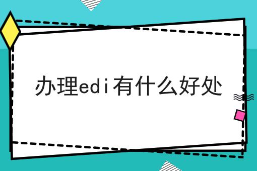 办理edi有什么好处 办理edi有什么好处