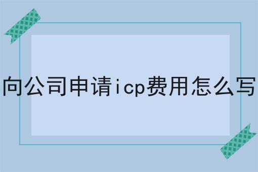 向公司申请icp费用怎么写